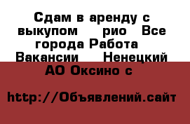 Сдам в аренду с выкупом kia рио - Все города Работа » Вакансии   . Ненецкий АО,Оксино с.